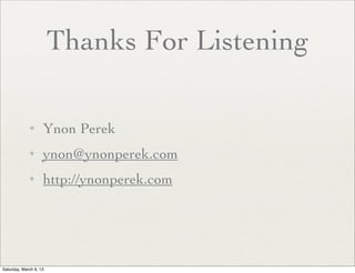 Thanks For Listening

             ✦      Ynon Perek
             ✦      ynon@ynonperek.com
             ✦      http://ynonperek.com




Saturday, March 9, 13
 