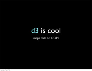 d3 is cool
                     maps data to DOM




Sunday, 7 April 13
 