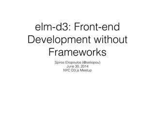 elm-d3: Front-end
Development without
Frameworks
Spiros Eliopoulos (@seliopou)
June 30, 2014
NYC D3.js Meetup
 
