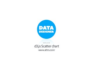 d3.js Scatter chart
2015.4.18
www.attrs.co.kr
 