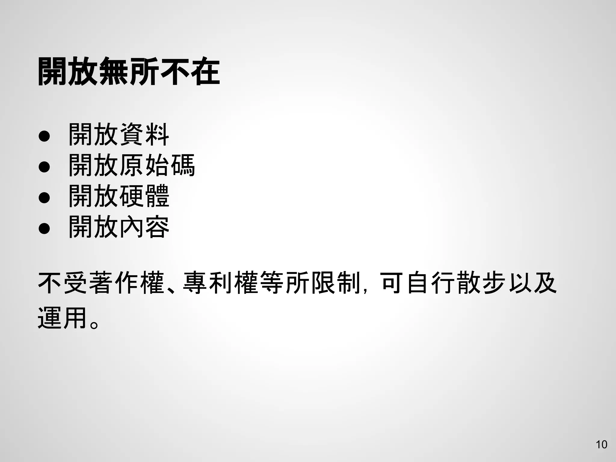 10
開放無所不在
● 開放資料
● 開放原始碼
● 開放硬體
● 開放內容
不受著作權、專利權等所限制，可自行散步以及
運用。
 