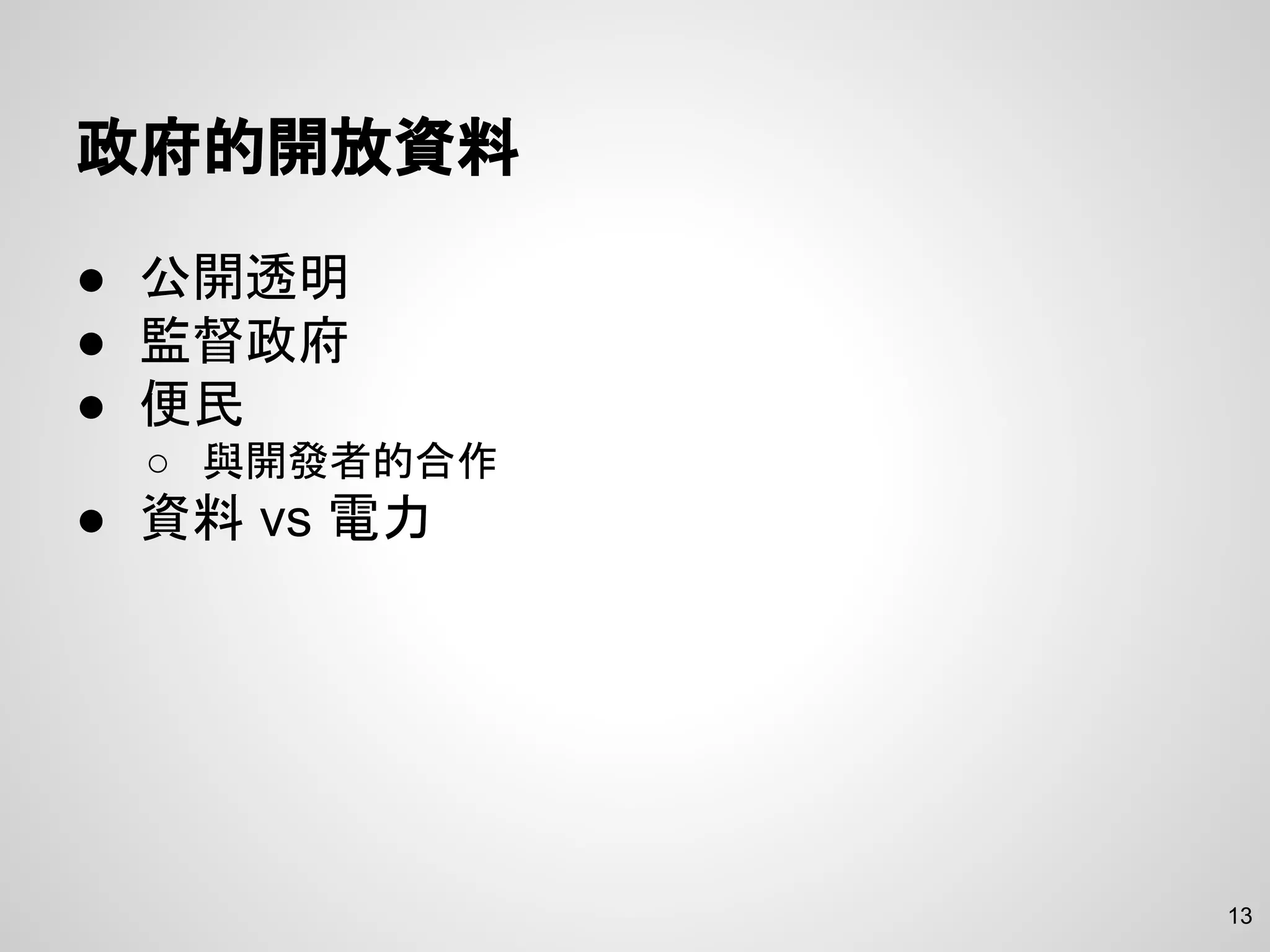 政府的開放資料
● 公開透明
● 監督政府
● 便民
○ 與開發者的合作
● 資料 vs 電力
13
 