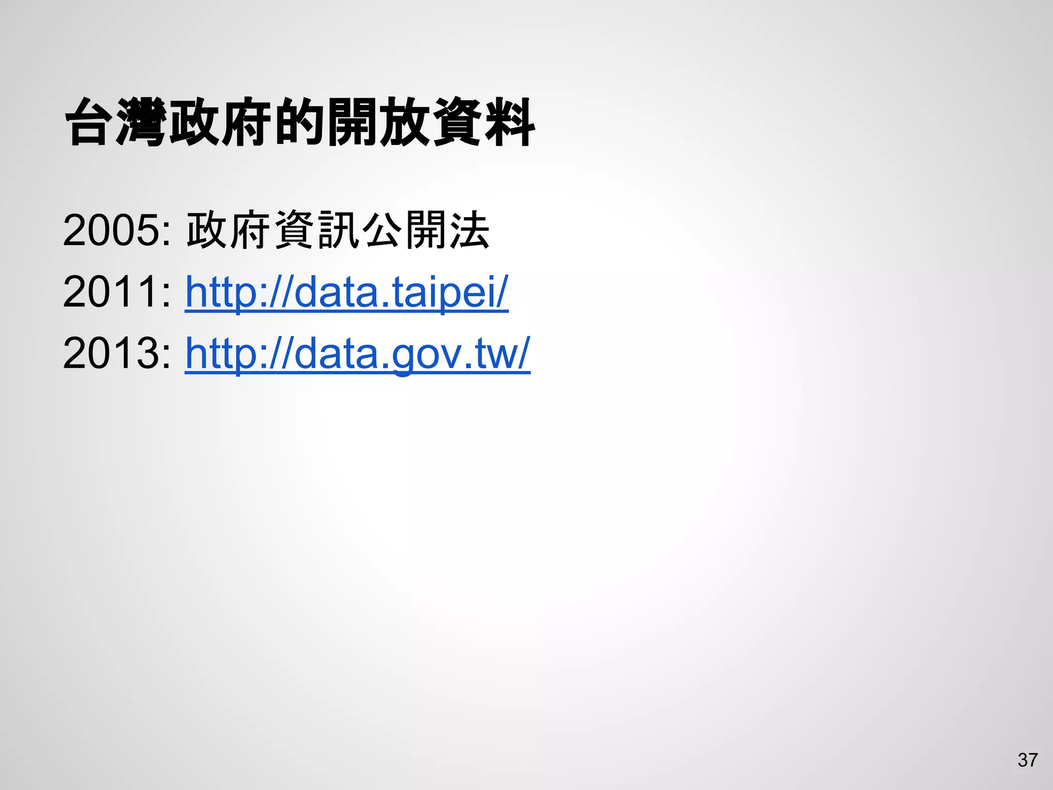 台灣政府的開放資料
2005: 政府資訊公開法
2011: http://data.taipei/
2013: http://data.gov.tw/
37
 