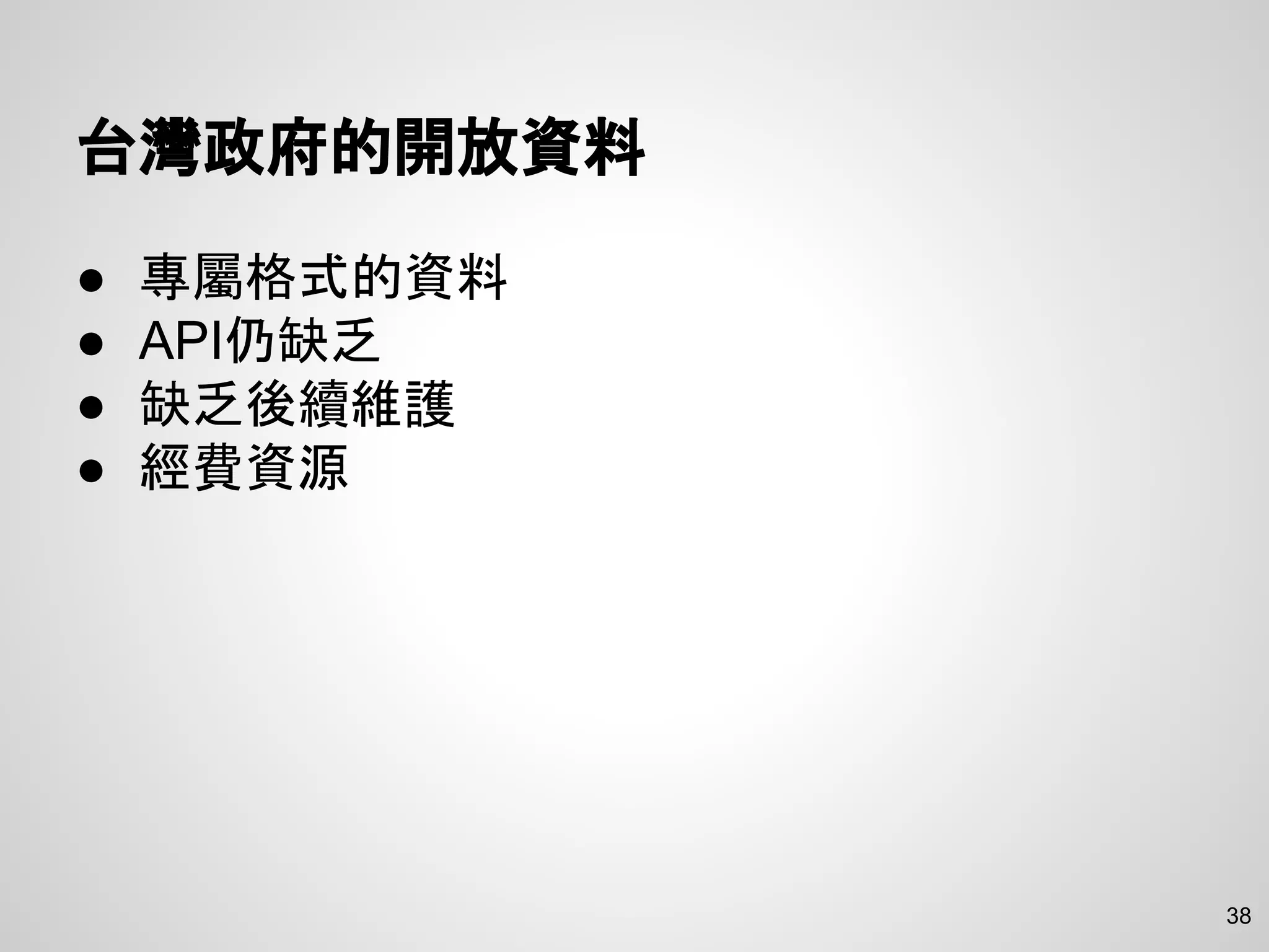 台灣政府的開放資料
● 專屬格式的資料
● API仍缺乏
● 缺乏後續維護
● 經費資源
38
 