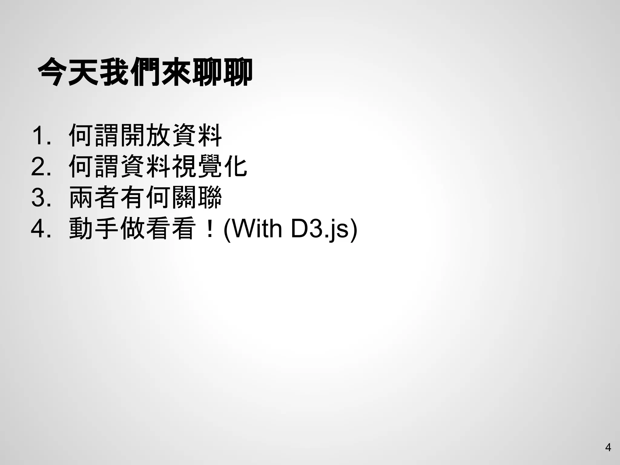 今天我們來聊聊
1. 何謂開放資料
2. 何謂資料視覺化
3. 兩者有何關聯
4. 動手做看看！(With D3.js)
4
 