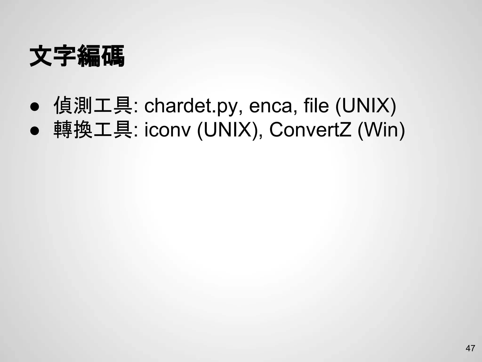 47
文字編碼
● 偵測工具: chardet.py, enca, file (UNIX)
● 轉換工具: iconv (UNIX), ConvertZ (Win)
 