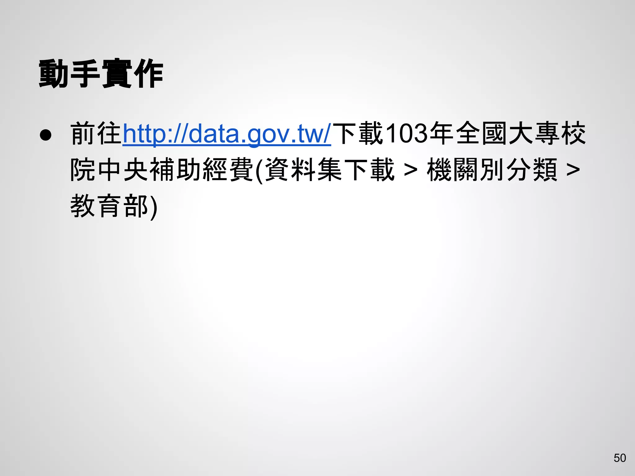 動手實作
● 前往http://data.gov.tw/下載103年全國大專校
院中央補助經費(資料集下載 > 機關別分類 >
教育部)
50
 