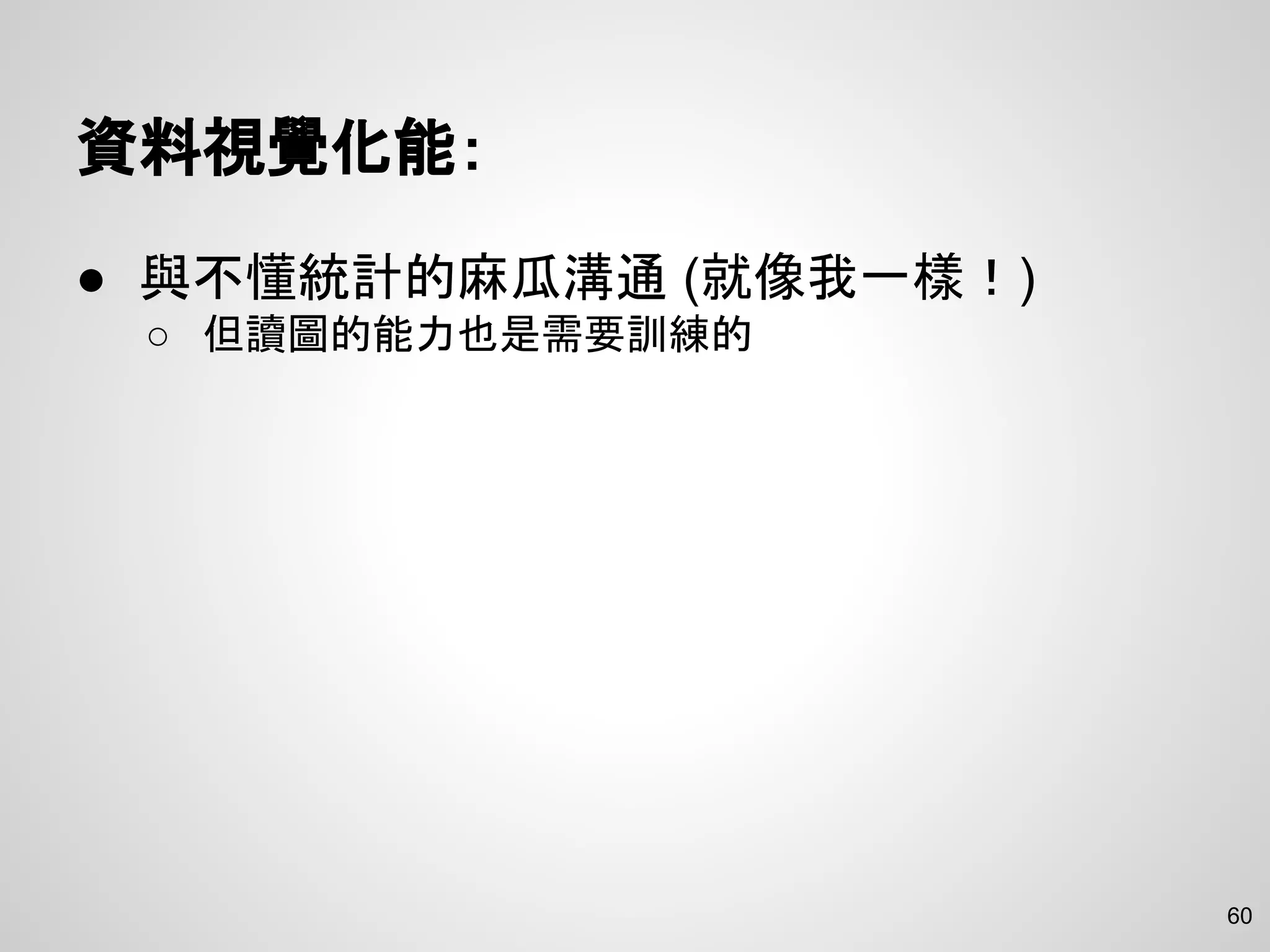 60
資料視覺化能：
● 與不懂統計的麻瓜溝通 (就像我一樣！)
○ 但讀圖的能力也是需要訓練的
 