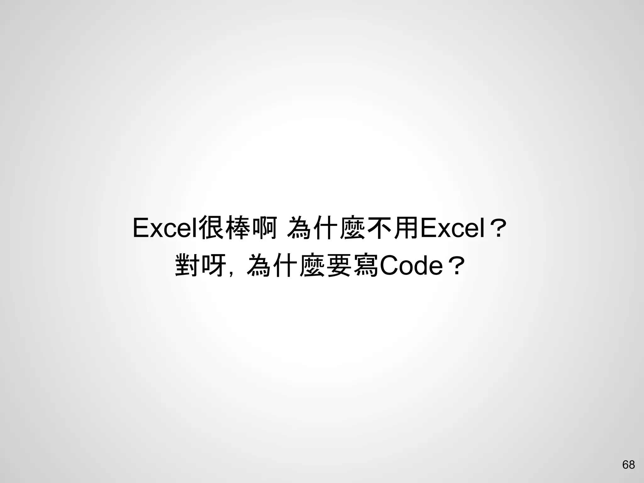 Excel很棒啊 為什麼不用Excel？
對呀，為什麼要寫Code？
68
 