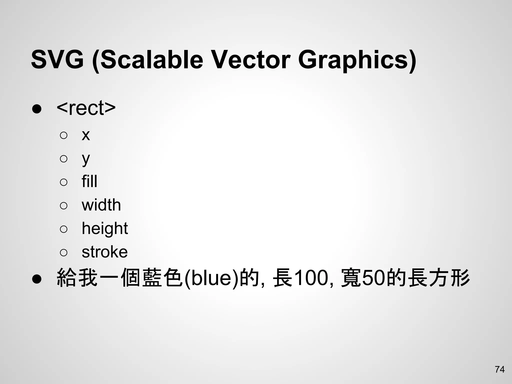 SVG (Scalable Vector Graphics)
● <rect>
○ x
○ y
○ fill
○ width
○ height
○ stroke
● 給我一個藍色(blue)的, 長100, 寬50的長方形
74
 