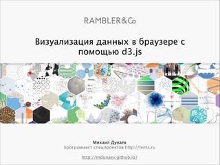 Михаил Дунаев
программист спецпроектов http://lenta.ru
!
http://mdunaev.github.io/
Визуализация данных в браузере с
помощью d3.js
 