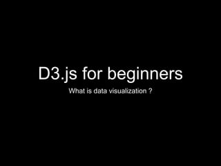 D3.js for beginners
What is data visualization ?
 