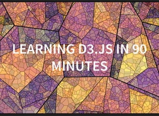 LEARNING D3.JS IN 90
MINUTES
 