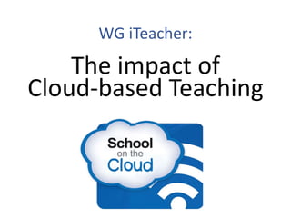 WG iTeacher:
The impact of
Cloud-based Teaching
 
