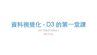 資料視覺化 - D3 的第⼀堂課
2017/06/27 (Wed.)
WeiYuan
 