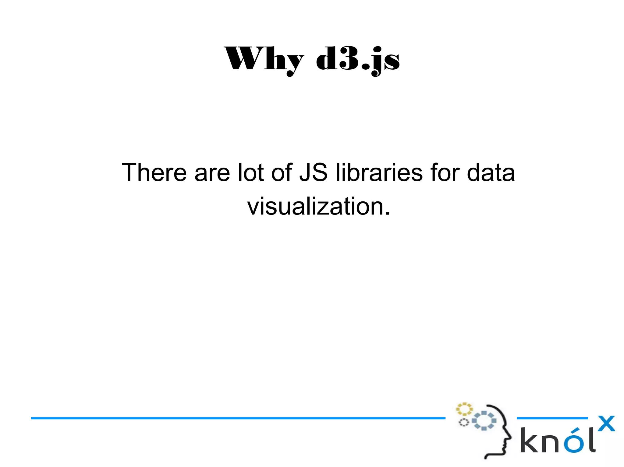 Why d3.js
There are lot of JS libraries for data
visualization.