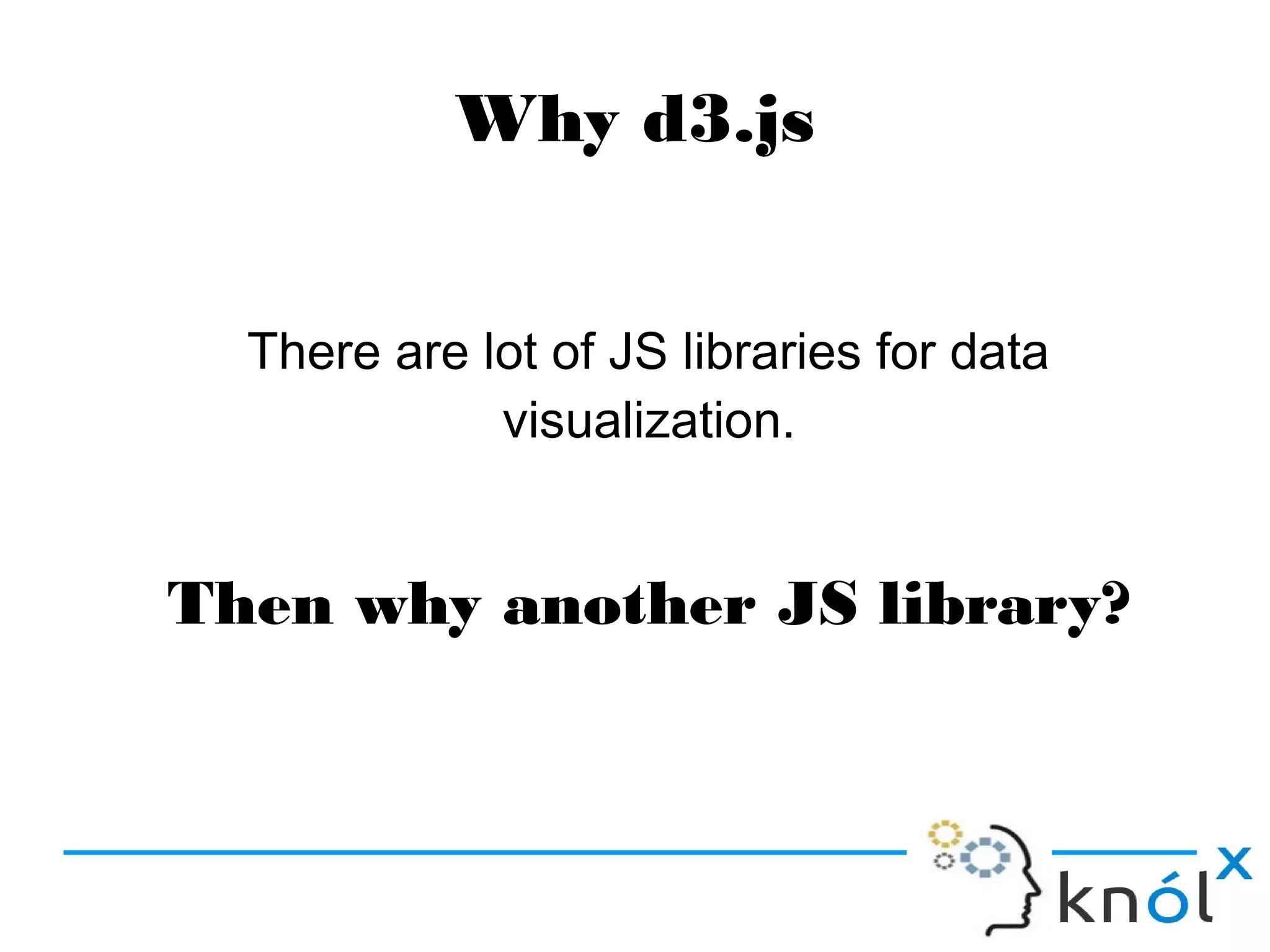 Why d3.js
There are lot of JS libraries for data
visualization.
Then why another JS library?