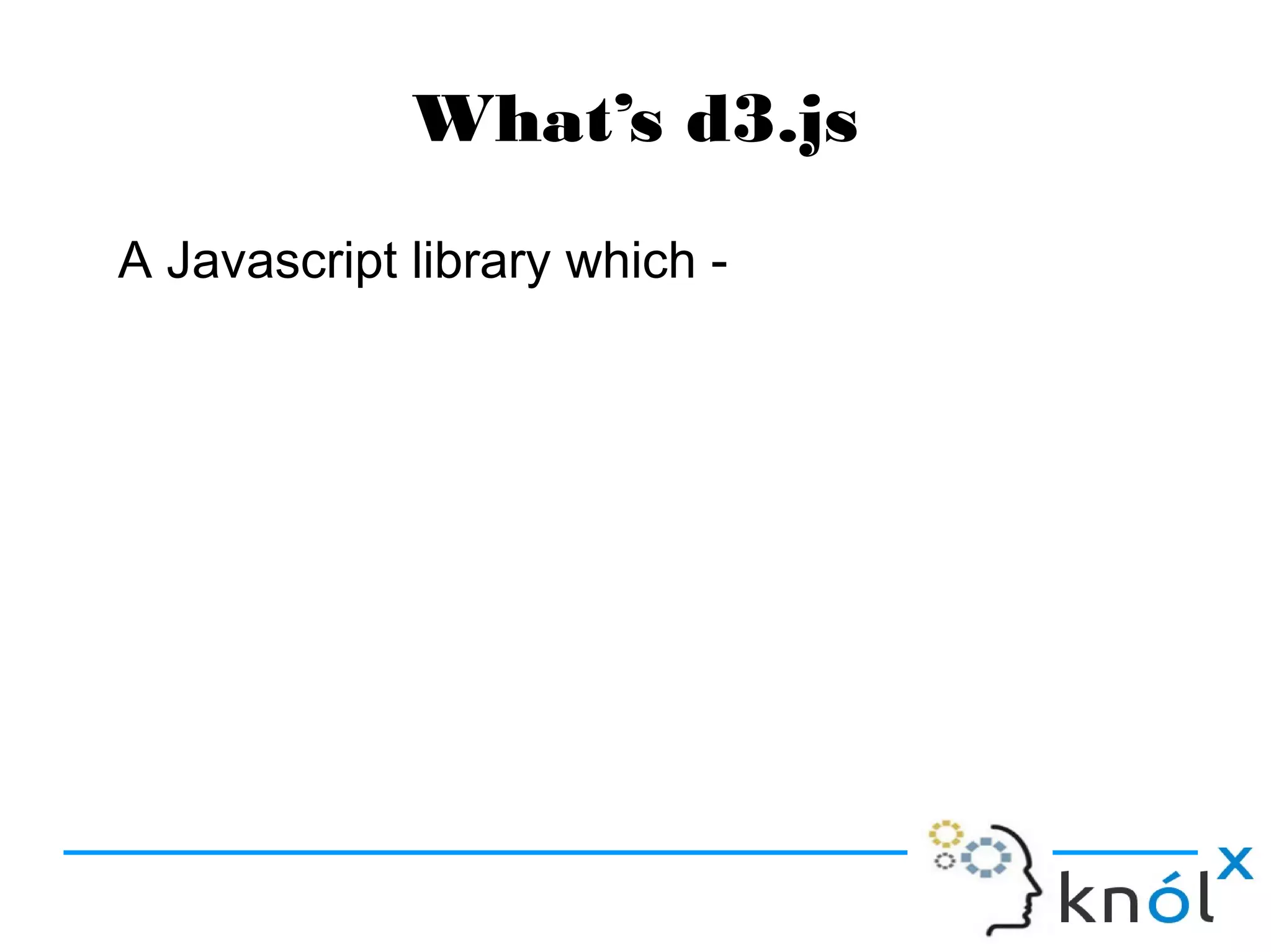 What’s d3.js
A Javascript library which -