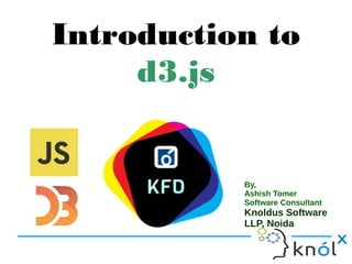 Introduction to
d3.js
By,
Ashish Tomer
Software Consultant
Knoldus Software
LLP, Noida
 