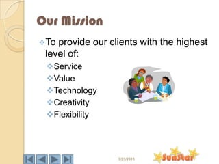Our Mission
To provide our clients with the highest
 level of:
 Service
 Value
 Technology
 Creativity
 Flexibility




                  3/23/2010
 