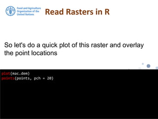 So let's do a quick plot of this raster and overlay
the point locations
Read Rasters in R
plot(mac.dem)
points(points, pch = 20)
 