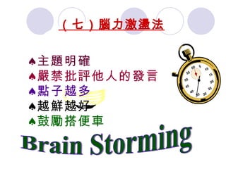 Brain Storming 主題明確 嚴禁批評他人的發言 點子越多 越鮮越好 鼓勵搭便車 （七）腦力激盪法 