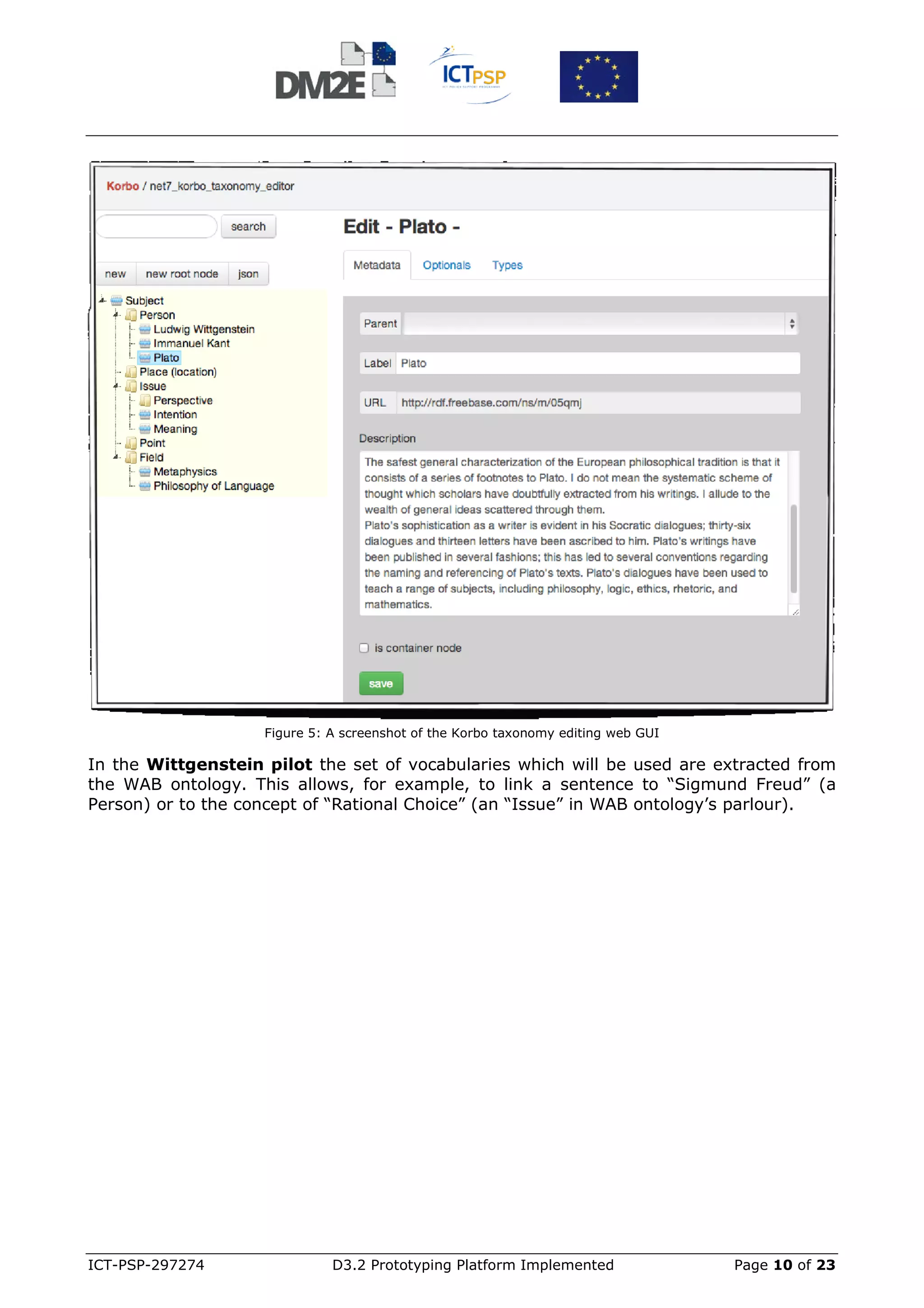 Figure 5: A screenshot of the Korbo taxonomy editing web GUI

In the Wittgenstein pilot the set of vocabularies which will be used are extracted from
the WAB ontology. This allows, for example, to link a sentence to “Sigmund Freud” (a
Person) or to the concept of “Rational Choice” (an “Issue” in WAB ontology’s parlour).




ICT-PSP-297274                D3.2 Prototyping Platform Implemented                Page 10 of 23
 