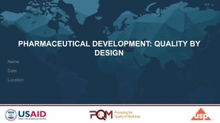PHARMACEUTICAL DEVELOPMENT: QUALITY BY
DESIGN
Name
Date
Location
 