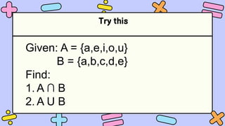 Try this
Given: A = {a,e,i,o,u}
B = {a,b,c,d,e}
Find:
1. A ∩ B
2. A U B
 