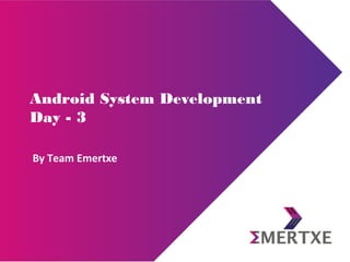 Android System Development
Day - 3
By Team Emertxe
 