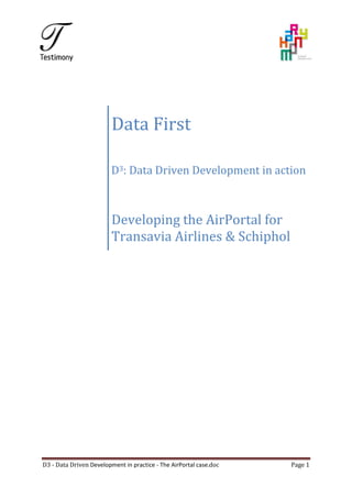 D3 - Data Driven Development in practice - The AirPortal case.doc Page 1
Data First
D3: Data Driven Development in action
Developing the AirPortal for
Transavia Airlines & Schiphol
 