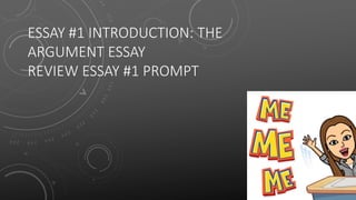 ESSAY #1 INTRODUCTION: THE
ARGUMENT ESSAY
REVIEW ESSAY #1 PROMPT
 
