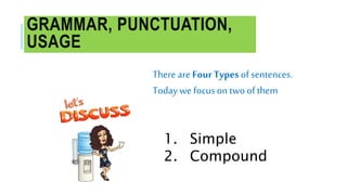 GRAMMAR, PUNCTUATION,
USAGE
There are Four Types of sentences.
Todaywe focuson two of them
1. Simple
2. Compound
 