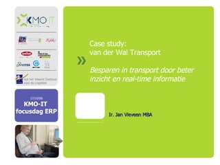 Case study: van der Wal Transport Besparen in transport door beter inzicht en real-time informatie Ir. Jan Vieveen MBA 