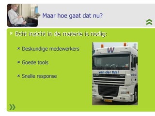 Maar hoe gaat dat nu? Echt inzicht in de materie is nodig: Deskundige medewerkers Goede tools Snelle response 