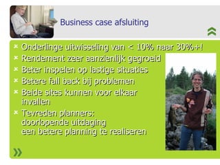 Business case afsluiting Onderlinge uitwisseling van < 10% naar 30%+! Rendement zeer aanzienlijk gegroeid Beter inspelen op lastige situaties Betere fall back bij problemen Beide sites kunnen voor elkaar invallen Tevreden planners:  doorlopende uitdaging een betere planning te realiseren 