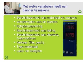 Beschikbaarheid van materiaal en mensen Venstertijden van de klanten Rijtijdenbeperking Beschikbaarheid van lading Beschikbaarheid van charters, hulpmiddelen Verkeer (file, pech) Type materiaal Laad- en lostijden Met welke variabelen heeft een planner te maken? 