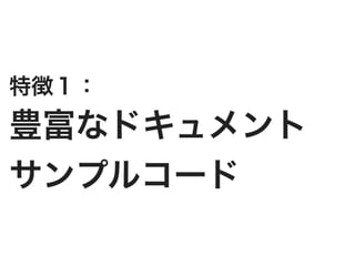 特徴１：
豊富なドキュメント
サンプルコード
 
