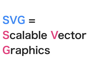 SVG =
Scalable Vector
Graphics
 