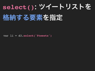 select(): ツイートリストを
格納する要素を指定

var li = d3.select('#tweets')
 