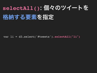 selectAll(): 個々のツイートを
格納する要素を指定


var li = d3.select('#tweets').selectAll("li")
 