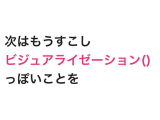 次はもうすこし
ビジュアライゼーション()
っぽいことを
 