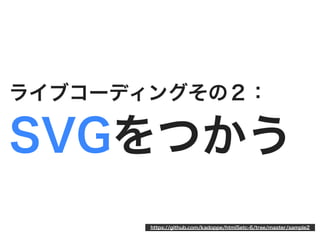 ライブコーディングその２：

SVGをつかう
       https://github.com/kadoppe/html5etc-6/tree/master/sample2
 