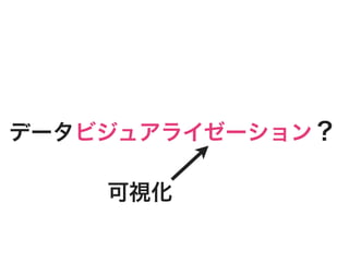 データビジュアライゼーション？

    可視化
 