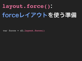 layout.force():
forceレイアウトを使う準備

var force = d3.layout.force()
 