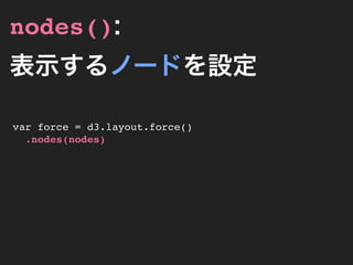 nodes():
表示するノードを設定

var force = d3.layout.force()
  .nodes(nodes)
 