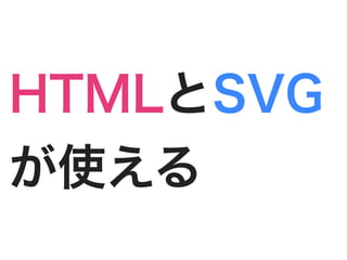 HTMLとSVG
が使える
 