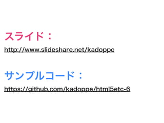 スライド：
http://www.slideshare.net/kadoppe



サンプルコード：
https://github.com/kadoppe/html5etc-6
 