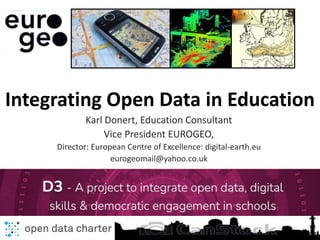Karl Donert, Education Consultant
Vice President EUROGEO,
Director: European Centre of Excellence: digital-earth.eu
eurogeomail@yahoo.co.uk
Integrating Open Data in Education
 