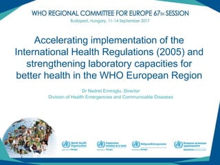 (1)
Accelerating implementation of the
International Health Regulations (2005) and
strengthening laboratory capacities for
better health in the WHO European Region
Dr Nedret Emiroglu, Director
Division of Health Emergencies and Communicable Diseases
 